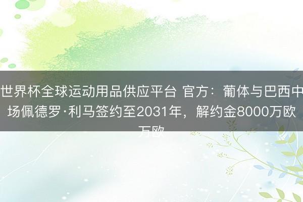 世界杯全球運動用品供應平臺 官方：葡體與巴西中場佩德羅·利馬簽約至2031年，解約金8000萬歐