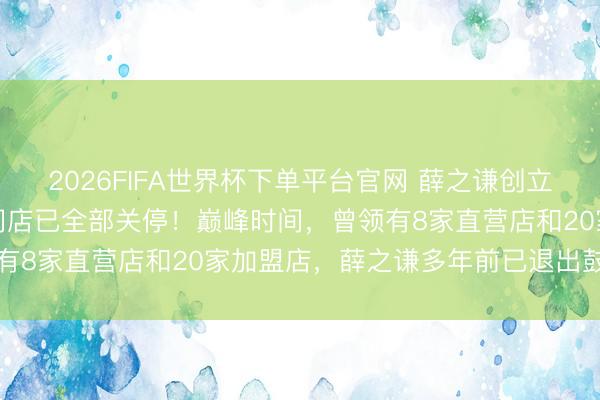 2026FIFA世界杯下單平臺官網 薛之謙創立的“上上謙”暖鍋,寰宇門店已全部關停!巔峰時間,曾領有8家直營店和20家加盟店,薛之謙多年前已退出鼓動行列