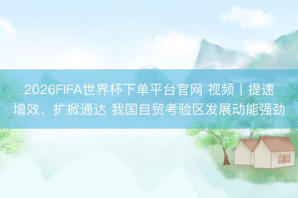 2026FIFA世界杯下單平臺官網(wǎng) 視頻丨提速增效、擴(kuò)掀通達(dá)